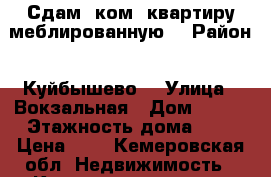 Сдам 1ком. квартиру,меблированную. › Район ­ Куйбышево  › Улица ­ Вокзальная › Дом ­ 111 › Этажность дома ­ 5 › Цена ­ 8 - Кемеровская обл. Недвижимость » Квартиры аренда   
